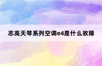 志高天琴系列空调e4是什么故障