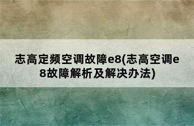 志高定频空调故障e8(志高空调e8故障解析及解决办法)