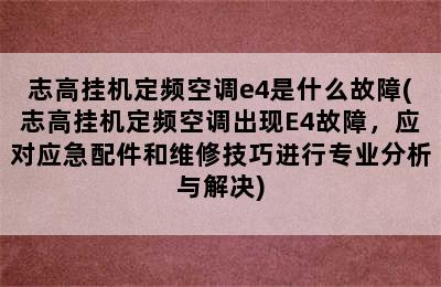 志高挂机定频空调e4是什么故障(志高挂机定频空调出现E4故障，应对应急配件和维修技巧进行专业分析与解决)