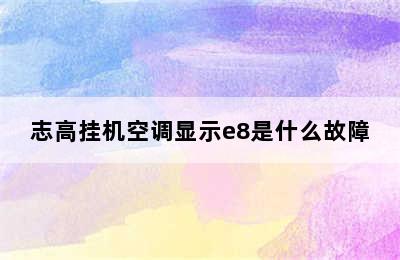 志高挂机空调显示e8是什么故障