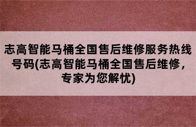 志高智能马桶全国售后维修服务热线号码(志高智能马桶全国售后维修，专家为您解忧)