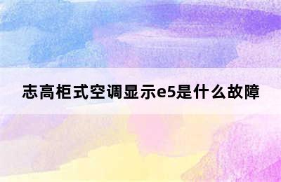 志高柜式空调显示e5是什么故障