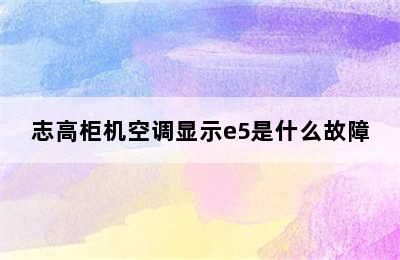 志高柜机空调显示e5是什么故障