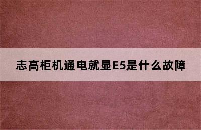 志高柜机通电就显E5是什么故障