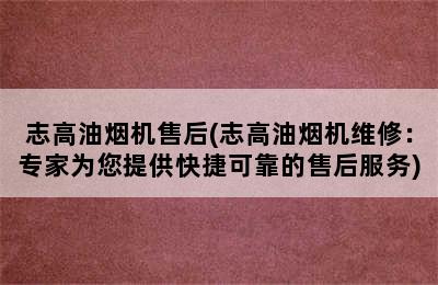 志高油烟机售后(志高油烟机维修：专家为您提供快捷可靠的售后服务)