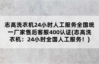 志高洗衣机24小时人工服务全国统一厂家售后客服400认证(志高洗衣机：24小时全国人工服务！)