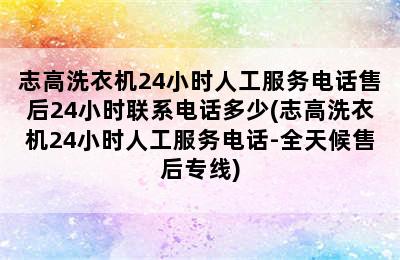 志高洗衣机24小时人工服务电话售后24小时联系电话多少(志高洗衣机24小时人工服务电话-全天候售后专线)