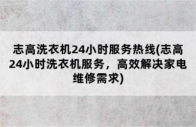 志高洗衣机24小时服务热线(志高24小时洗衣机服务，高效解决家电维修需求)