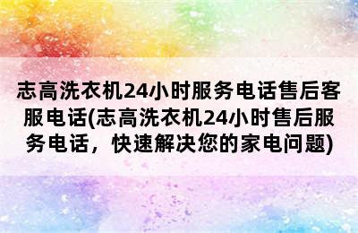 志高洗衣机24小时服务电话售后客服电话(志高洗衣机24小时售后服务电话，快速解决您的家电问题)