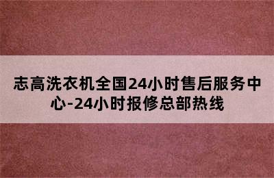 志高洗衣机全国24小时售后服务中心-24小时报修总部热线