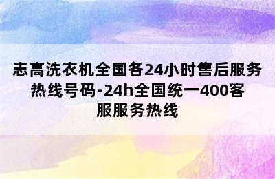 志高洗衣机全国各24小时售后服务热线号码-24h全国统一400客服服务热线