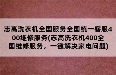 志高洗衣机全国服务全国统一客服400维修服务(志高洗衣机400全国维修服务，一键解决家电问题)