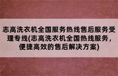 志高洗衣机全国服务热线售后服务受理专线(志高洗衣机全国热线服务，便捷高效的售后解决方案)