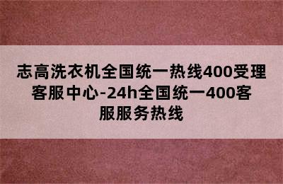 志高洗衣机全国统一热线400受理客服中心-24h全国统一400客服服务热线