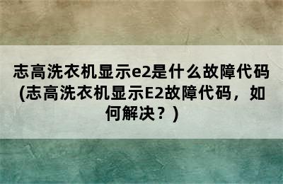 志高洗衣机显示e2是什么故障代码(志高洗衣机显示E2故障代码，如何解决？)