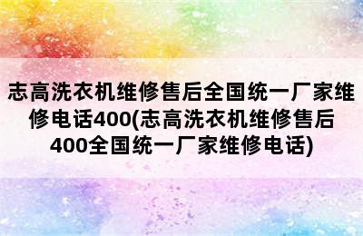 志高洗衣机维修售后全国统一厂家维修电话400(志高洗衣机维修售后400全国统一厂家维修电话)