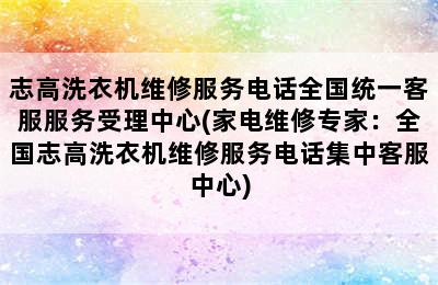 志高洗衣机维修服务电话全国统一客服服务受理中心(家电维修专家：全国志高洗衣机维修服务电话集中客服中心)