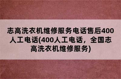 志高洗衣机维修服务电话售后400人工电话(400人工电话，全国志高洗衣机维修服务)