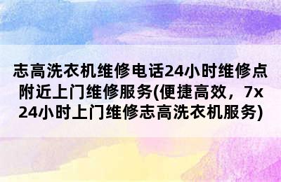 志高洗衣机维修电话24小时维修点附近上门维修服务(便捷高效，7x24小时上门维修志高洗衣机服务)