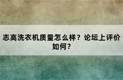 志高洗衣机质量怎么样？论坛上评价如何？