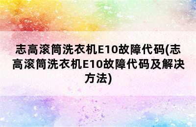 志高滚筒洗衣机E10故障代码(志高滚筒洗衣机E10故障代码及解决方法)