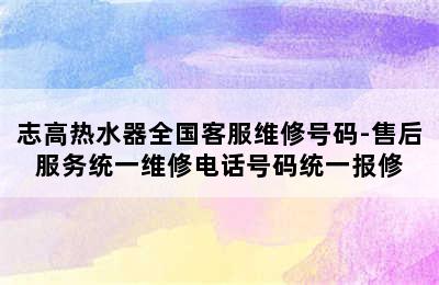 志高热水器全国客服维修号码-售后服务统一维修电话号码统一报修