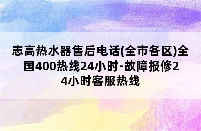 志高热水器售后电话(全市各区)全国400热线24小时-故障报修24小时客服热线