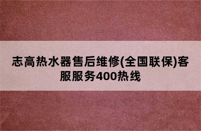 志高热水器售后维修(全国联保)客服服务400热线