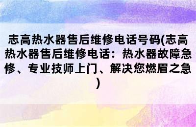 志高热水器售后维修电话号码(志高热水器售后维修电话：热水器故障急修、专业技师上门、解决您燃眉之急)