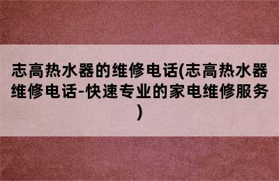 志高热水器的维修电话(志高热水器维修电话-快速专业的家电维修服务)