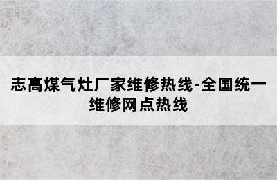 志高煤气灶厂家维修热线-全国统一维修网点热线