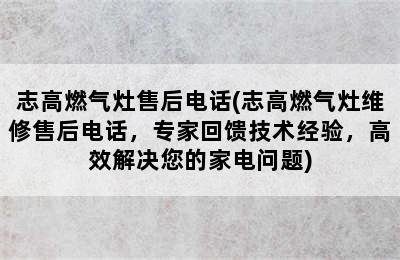 志高燃气灶售后电话(志高燃气灶维修售后电话，专家回馈技术经验，高效解决您的家电问题)