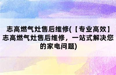 志高燃气灶售后维修(【专业高效】志高燃气灶售后维修，一站式解决您的家电问题)