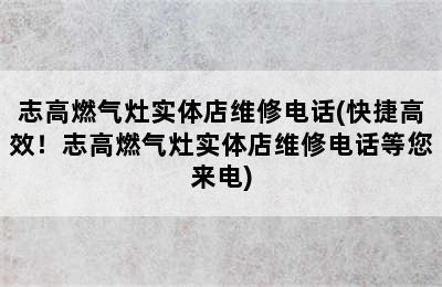 志高燃气灶实体店维修电话(快捷高效！志高燃气灶实体店维修电话等您来电)