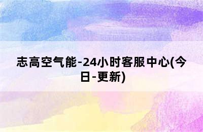 志高空气能-24小时客服中心(今日-更新)