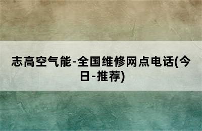 志高空气能-全国维修网点电话(今日-推荐)