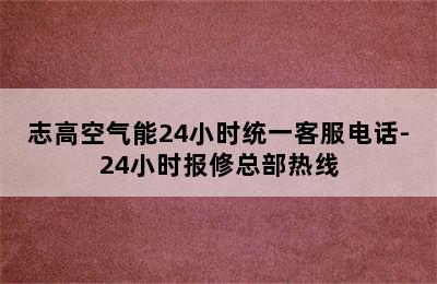 志高空气能24小时统一客服电话-24小时报修总部热线