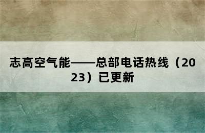 志高空气能——总部电话热线（2023）已更新