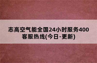 志高空气能全国24小时服务400客服热线(今日-更新)