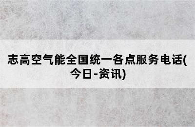 志高空气能全国统一各点服务电话(今日-资讯)