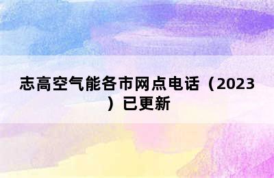 志高空气能各市网点电话（2023）已更新