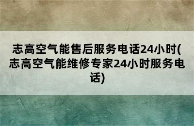 志高空气能售后服务电话24小时(志高空气能维修专家24小时服务电话)