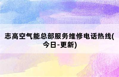 志高空气能总部服务维修电话热线(今日-更新)