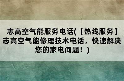 志高空气能服务电话(【热线服务】志高空气能修理技术电话，快速解决您的家电问题！)