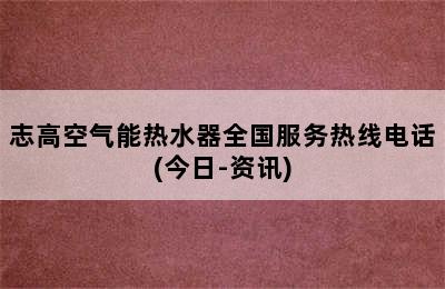 志高空气能热水器全国服务热线电话(今日-资讯)