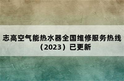 志高空气能热水器全国维修服务热线（2023）已更新