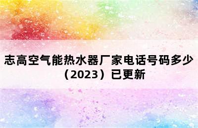 志高空气能热水器厂家电话号码多少（2023）已更新