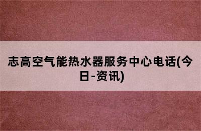 志高空气能热水器服务中心电话(今日-资讯)