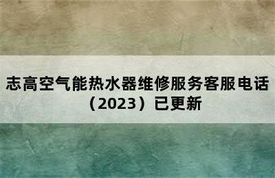 志高空气能热水器维修服务客服电话（2023）已更新