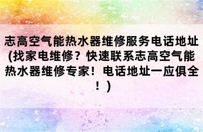 志高空气能热水器维修服务电话地址(找家电维修？快速联系志高空气能热水器维修专家！电话地址一应俱全！)